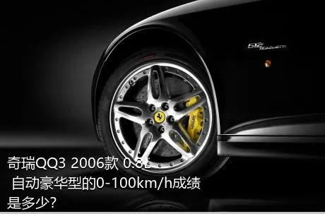 奇瑞QQ3 2006款 0.8L 自动豪华型的0-100km/h成绩是多少？
