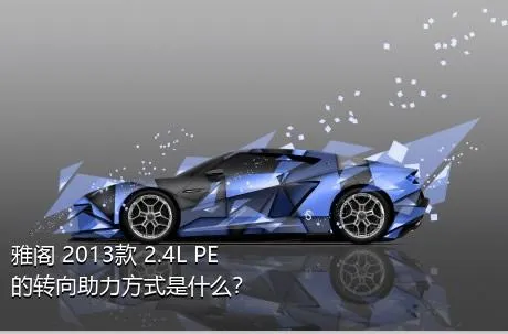 雅阁 2013款 2.4L PE的转向助力方式是什么？