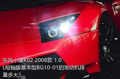 东风小康K02 2008款 1.0L短轴版基本型BG10-01的发动机排量多大？