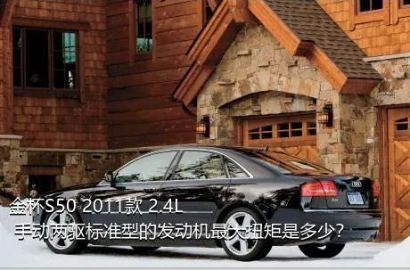 金杯S50 2011款 2.4L 手动两驱标准型的发动机最大扭矩是多少？
