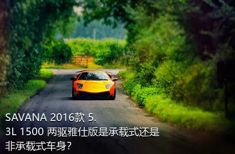 SAVANA 2016款 5.3L 1500 两驱雅仕版是承载式还是非承载式车身？