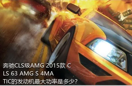 奔驰CLS级AMG 2015款 CLS 63 AMG S 4MATIC的发动机最大功率是多少？