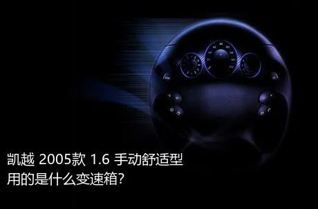 凯越 2005款 1.6 手动舒适型用的是什么变速箱？