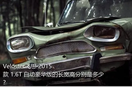 Veloster飞思 2015款 1.6T 自动豪华版的长宽高分别是多少？