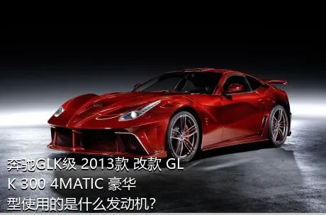 奔驰GLK级 2013款 改款 GLK 300 4MATIC 豪华型使用的是什么发动机？