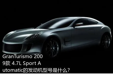 GranTurismo 2009款 4.7L Sport Automatic的发动机型号是什么？