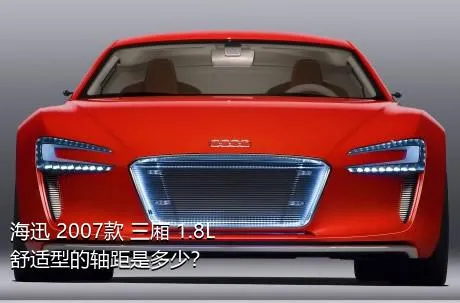 海迅 2007款 三厢 1.8L 舒适型的轴距是多少？