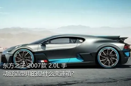 东方之子 2007款 2.0L 手动舒适型用的是什么变速箱？