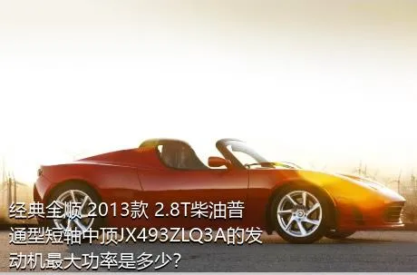 经典全顺 2013款 2.8T柴油普通型短轴中顶JX493ZLQ3A的发动机最大功率是多少？