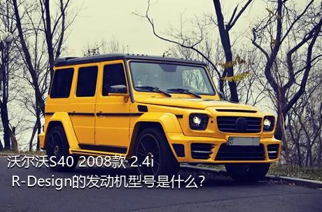 沃尔沃S40 2008款 2.4i R-Design的发动机型号是什么？