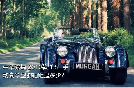 中华骏捷 2010款 1.8L 手动豪华型的轴距是多少？
