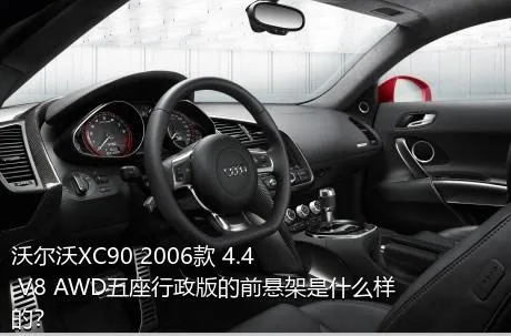 沃尔沃XC90 2006款 4.4 V8 AWD五座行政版的前悬架是什么样的？