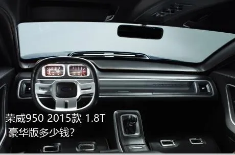 荣威950 2015款 1.8T 豪华版多少钱？