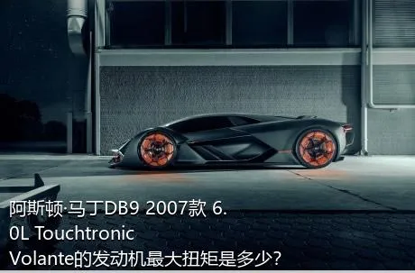 阿斯顿·马丁DB9 2007款 6.0L Touchtronic Volante的发动机最大扭矩是多少？
