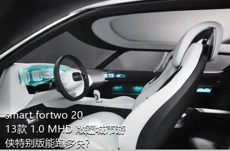 smart fortwo 2013款 1.0 MHD 敞篷城市游侠特别版能跑多快？