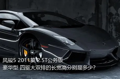 风骏5 2011款 2.5T公务版 豪华型 四驱大双排的长宽高分别是多少？