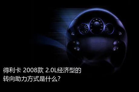 得利卡 2008款 2.0L经济型的转向助力方式是什么？