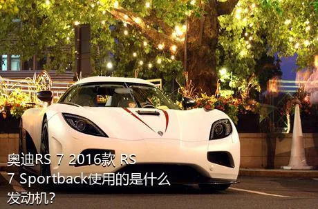 奥迪RS 7 2016款 RS 7 Sportback使用的是什么发动机？