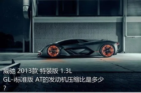 威驰 2013款 特装版 1.3L GL-i标准版 AT的发动机压缩比是多少？