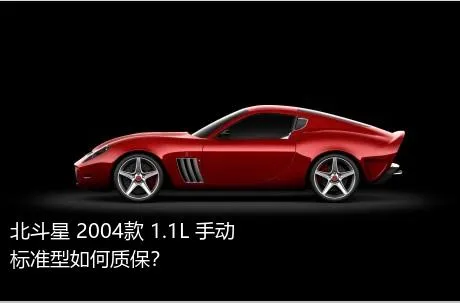 北斗星 2004款 1.1L 手动标准型如何质保？