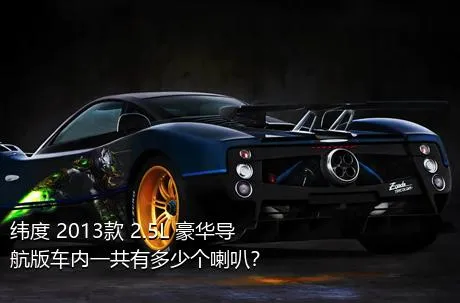 纬度 2013款 2.5L 豪华导航版车内一共有多少个喇叭？