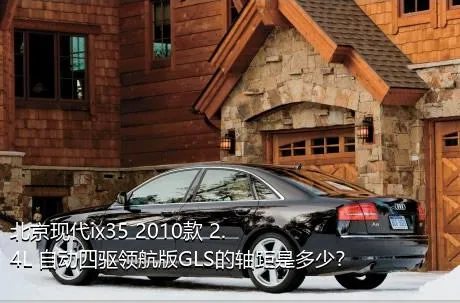北京现代ix35 2010款 2.4L 自动四驱领航版GLS的轴距是多少？