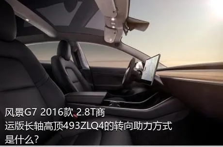 风景G7 2016款 2.8T商运版长轴高顶493ZLQ4的转向助力方式是什么？