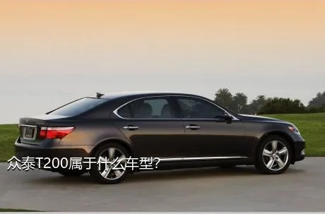 众泰T200属于什么车型？