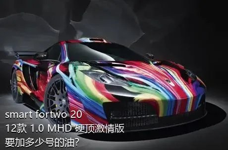 smart fortwo 2012款 1.0 MHD 硬顶激情版要加多少号的油？