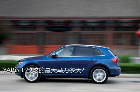 YARiS L 致炫的最大马力多大？