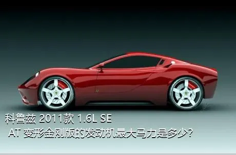 科鲁兹 2011款 1.6L SE AT 变形金刚版的发动机最大马力是多少？