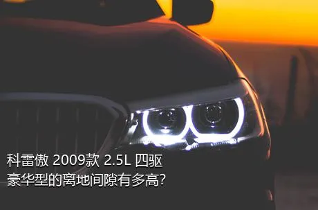 科雷傲 2009款 2.5L 四驱豪华型的离地间隙有多高？