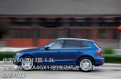 佳宝V80 2013款 1.3L商务豪华型CA4GX13的发动机进气形式是怎样的？