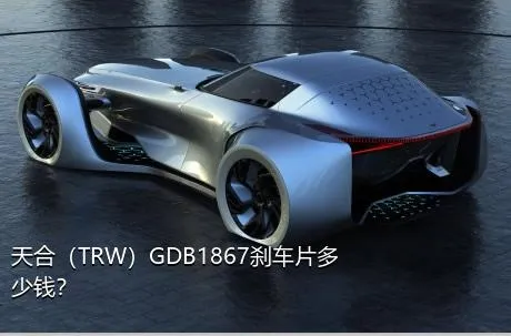 天合（TRW）GDB1867刹车片多少钱？