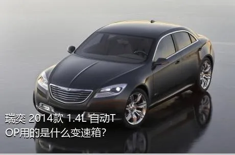 瑞奕 2014款 1.4L 自动TOP用的是什么变速箱？