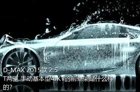 D-MAX 2015款 2.5T两驱 手动基本型4JK1的前悬架是什么样的？