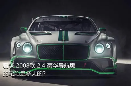 君越 2008款 2.4 豪华导航版的轮胎是多大的？