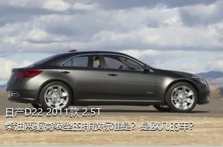 日产D22 2011款 2.5T柴油两驱高级型的排放标准是？是欧几的车？