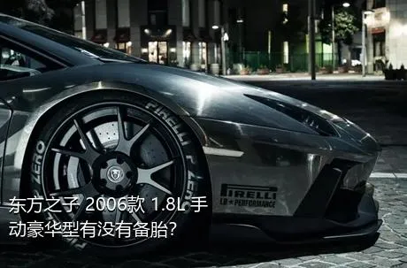 东方之子 2006款 1.8L 手动豪华型有没有备胎？