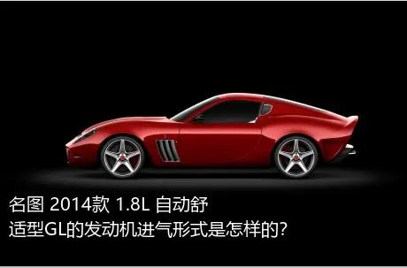 名图 2014款 1.8L 自动舒适型GL的发动机进气形式是怎样的？