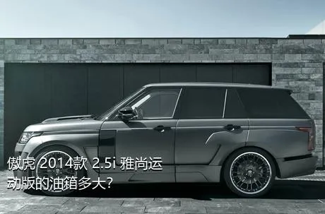 傲虎 2014款 2.5i 雅尚运动版的油箱多大？