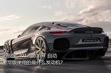 迈锐宝 2012款 1.6T 自动豪华版使用的是什么发动机？
