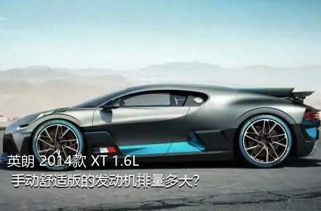 英朗 2014款 XT 1.6L 手动舒适版的发动机排量多大？