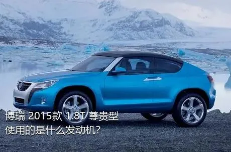 博瑞 2015款 1.8T 尊贵型使用的是什么发动机？