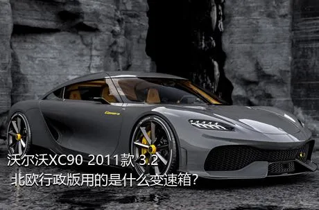 沃尔沃XC90 2011款 3.2 北欧行政版用的是什么变速箱？