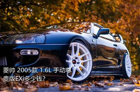 菱帅 2005款 1.6L 手动尊贵版EXi多少钱？