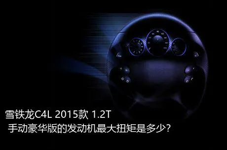 雪铁龙C4L 2015款 1.2T 手动豪华版的发动机最大扭矩是多少？