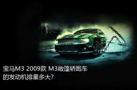宝马M3 2009款 M3敞篷轿跑车的发动机排量多大？