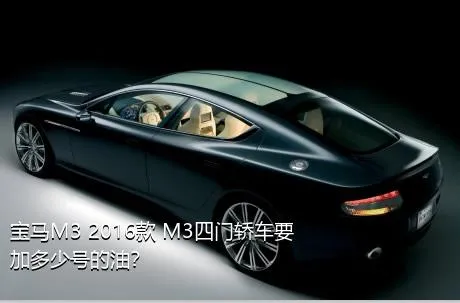 宝马M3 2016款 M3四门轿车要加多少号的油？