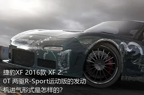 捷豹XF 2016款 XF 2.0T 两驱R-Sport运动版的发动机进气形式是怎样的？